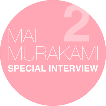 MAI MURAKAMI SPECIAL INTERVIEW