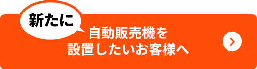 新たに自動販売機を設置したいお客様へ